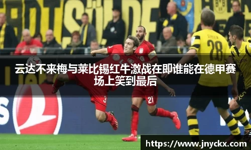云达不来梅与莱比锡红牛激战在即谁能在德甲赛场上笑到最后