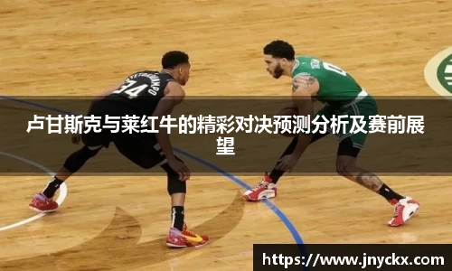 卢甘斯克与莱红牛的精彩对决预测分析及赛前展望